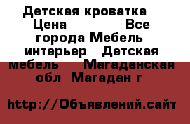 Детская кроватка  › Цена ­ 13 000 - Все города Мебель, интерьер » Детская мебель   . Магаданская обл.,Магадан г.